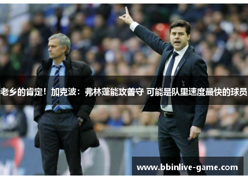 老乡的肯定！加克波：弗林蓬能攻善守 可能是队里速度最快的球员